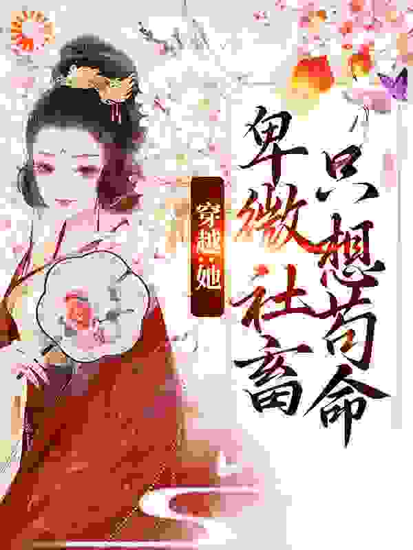 抖音热门《穿越：她，卑微社畜只想苟命》小说_(主角是江程曦李泽柳鸾香江将军)穿越：她，卑微社畜只想苟命免费全本阅读