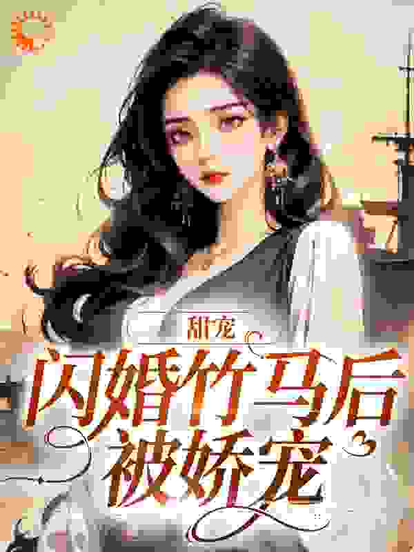 无删减甜宠：闪婚竹马后被娇宠洛双鱼江雪敏秦柏林秦熠_甜宠：闪婚竹马后被娇宠(洛双鱼江雪敏秦柏林秦熠)全文阅读