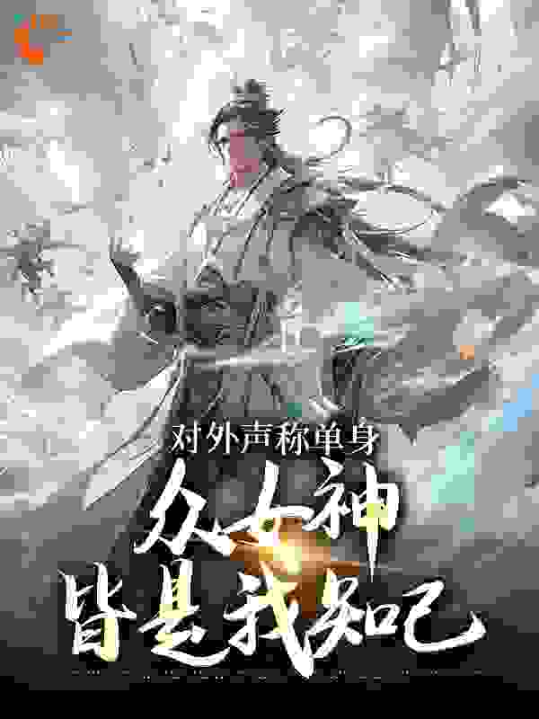 免费小说《对外声称单身，众女神皆是我知己》小说_(主角是周平薛灵云周凯)对外声称单身，众女神皆是我知己免费阅读