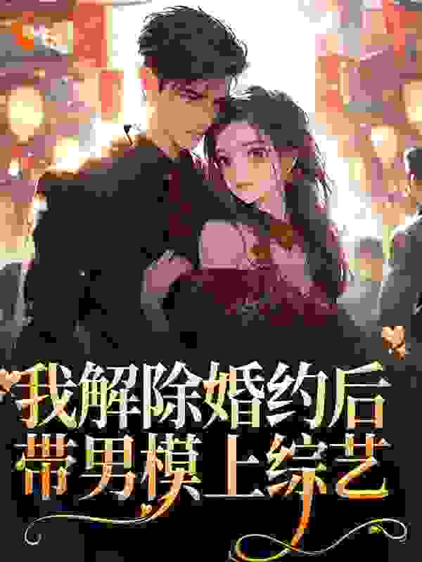 最近很火的小说《我解除婚约后，带男模上综艺》小说_(主角是祝心傅老爷子傅斯年祝若宁)我解除婚约后，带男模上综艺最新全本小说