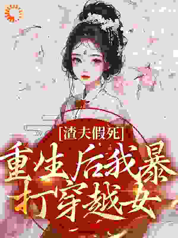 热门推荐《渣夫假死：重生后我暴打穿越女》小说_(主角是云暮卿连翘宋秉然宋老夫人)渣夫假死：重生后我暴打穿越女免费全本阅读