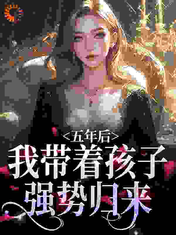 热门推荐《五年后，我带着孩子强势归来》小说_(主角是曲小月慕容策苏明月苏小宝)五年后，我带着孩子强势归来最新章节