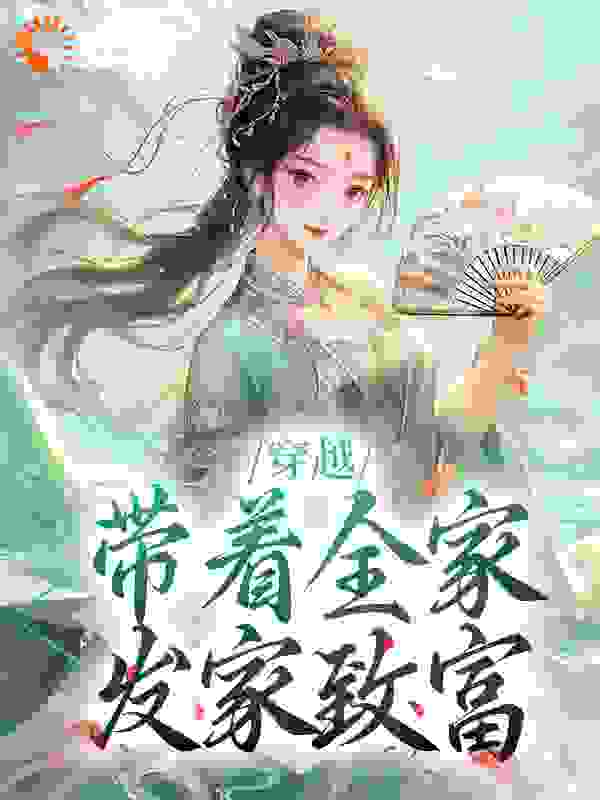 全本免费《穿越：带着全家发家致富》小说_(主角是离泠泠李沁雪李尚书离铮)穿越：带着全家发家致富全本小说