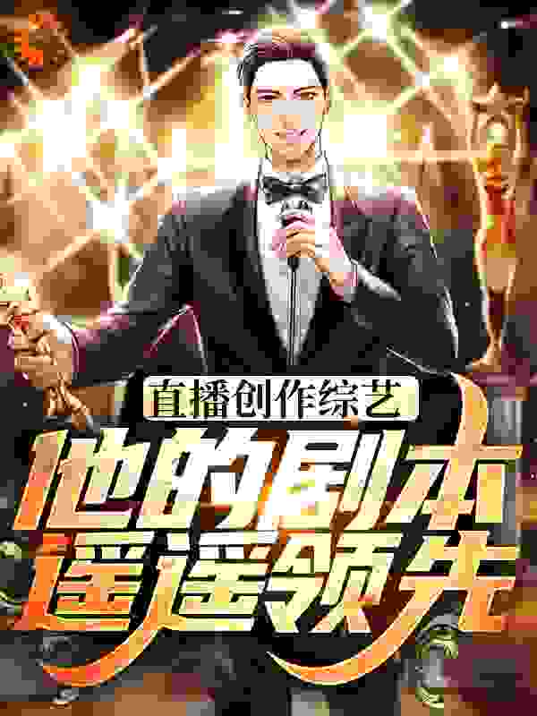 必读小说直播创作综艺，他的剧本遥遥领先赵佳羽贝宁匡尼何吉平_直播创作综艺，他的剧本遥遥领先(赵佳羽贝宁匡尼何吉平)小说无弹窗