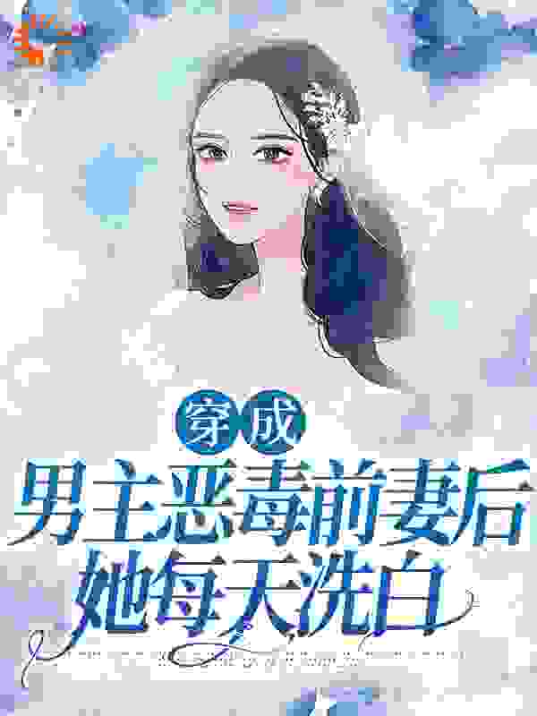 必看系列_穿成男主恶毒前妻后，她每天洗白_陈土猫_夏雨桐苏远征周衡之林望