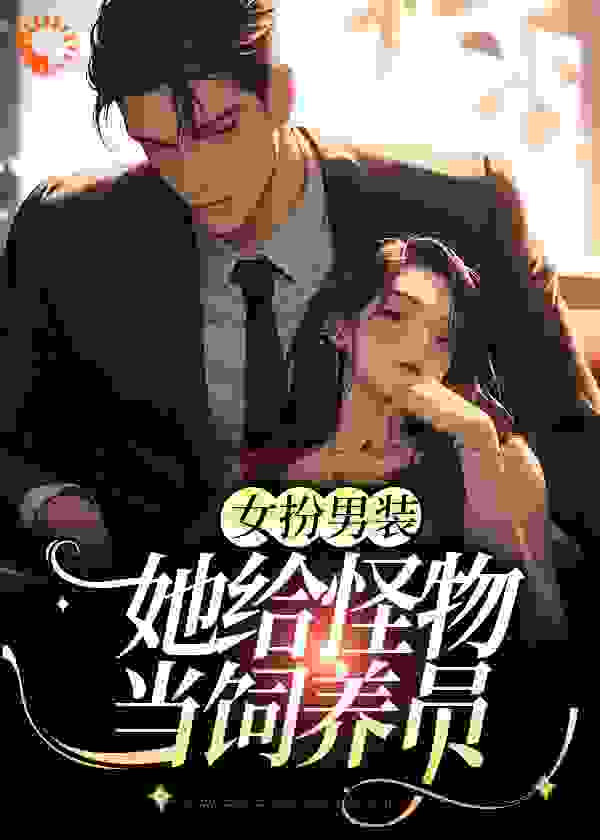 在线阅读《女扮男装：她给怪物当饲养员》小说_(主角是李如南李楠陈奇姜祁)女扮男装：她给怪物当饲养员小说最新章节