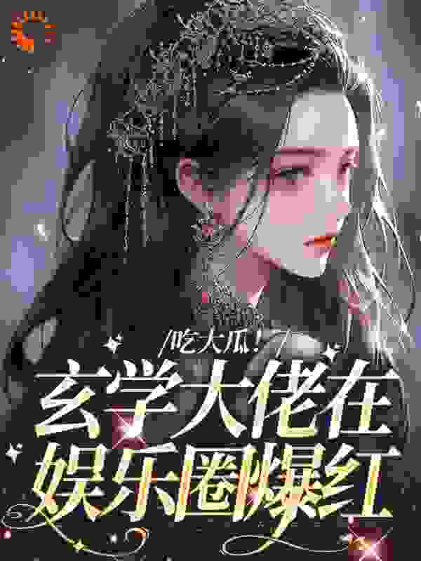 无删减吃大瓜！玄学大佬在娱乐圈爆红_吃大瓜！玄学大佬在娱乐圈爆红(白姣墨临白莉白婉婷)小说全文免费阅读