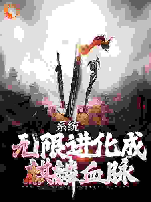 爆火推荐《系统：无限进化成麒麟血脉》小说_(主角是张浩吴天真吴三叔潘子)系统：无限进化成麒麟血脉小说全本章节