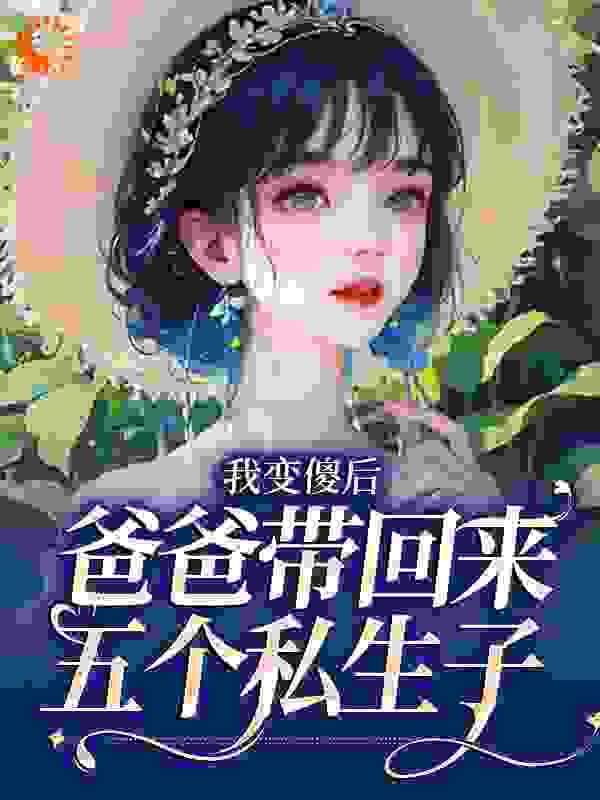 我变傻后，爸爸带回来五个私生子_花朝_穆席深姜南歆商潋_完整版