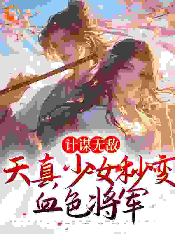 必读小说《计谋无敌：天真少女秒变血色将军》小说_(主角是张家丫头胡拼乱凑谢晖褚良)计谋无敌：天真少女秒变血色将军免费全本阅读