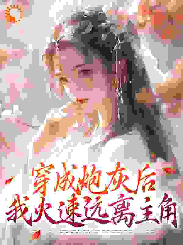 完结小说_穿成炮灰后，我火速远离主角_岳可可谢渊沐阳宋衍_青柠橘子汽水著