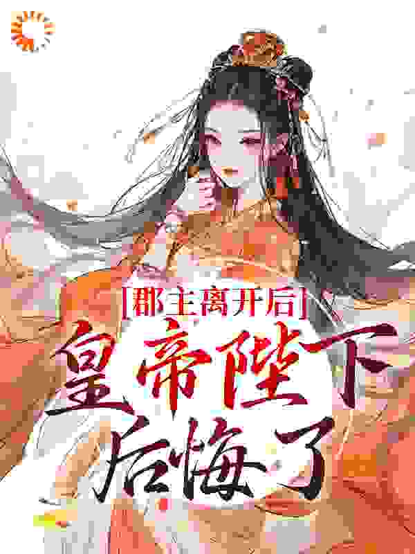 热门小说《郡主离开后，皇帝陛下后悔了》小说_(主角是林逐云裴靖川太后芙蕖)郡主离开后，皇帝陛下后悔了小说全文阅读