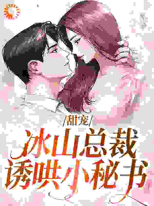 精品推荐《甜宠：冰山总裁诱哄小秘书》小说_(主角是沈砚白庄卿卿伊若琳周笑笑)甜宠：冰山总裁诱哄小秘书小说全本