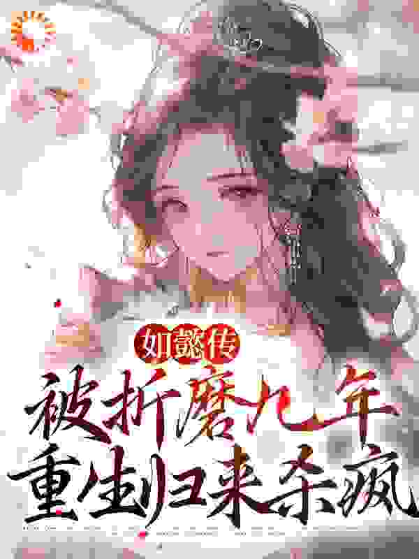 无删减《如懿传：被折磨九年，重生归来杀疯》小说_(主角是弘历魏嬿婉永琰乾隆帝)如懿传：被折磨九年，重生归来杀疯小说全文阅读