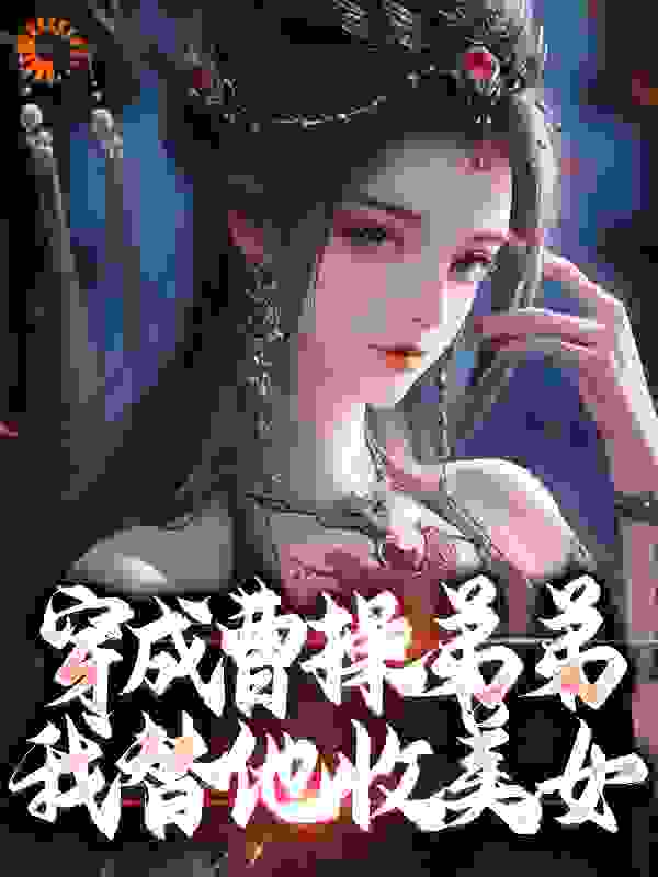 热门小说穿成曹操弟弟，我替他收美女_穿成曹操弟弟，我替他收美女(曹操曹玉张济张绣)小说全文阅读