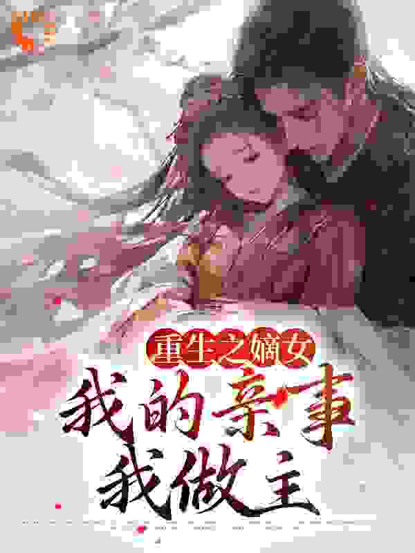 最近很火的小说《重生之嫡女：我的亲事我做主》小说_(主角是青峰青枫青平军顾氏)重生之嫡女：我的亲事我做主小说最新章节