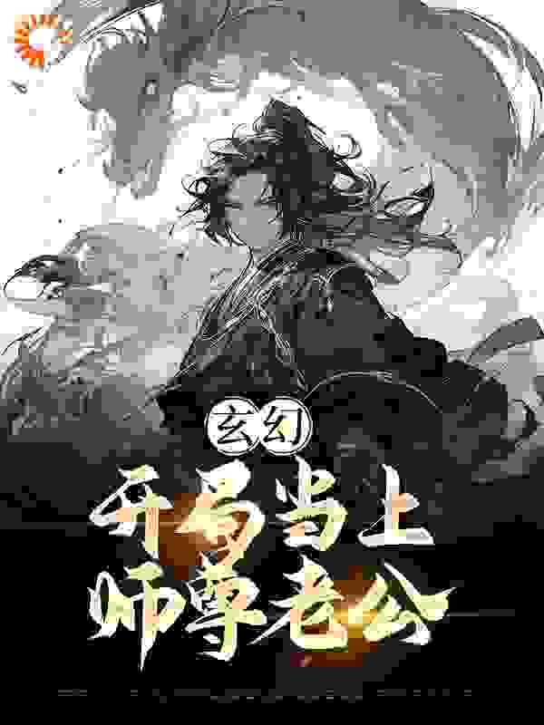 必读小说《玄幻：开局当上师尊老公》小说_(主角是江楚言邓狐丽苏呓婉颜容菲)玄幻：开局当上师尊老公最新全本小说