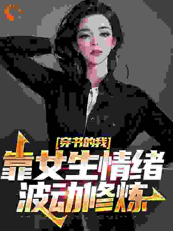 爆火小说《穿书的我，靠女生情绪波动修炼》小说_(主角是楚晨叶佳楚城李青裳)穿书的我，靠女生情绪波动修炼全文小说