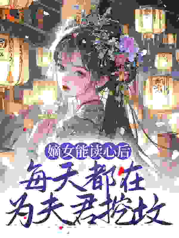 全网爆火嫡女能读心后，每天都在为夫君挖坟顾昭林雪容秦佑谨_嫡女能读心后，每天都在为夫君挖坟(顾昭林雪容秦佑谨)最新免费