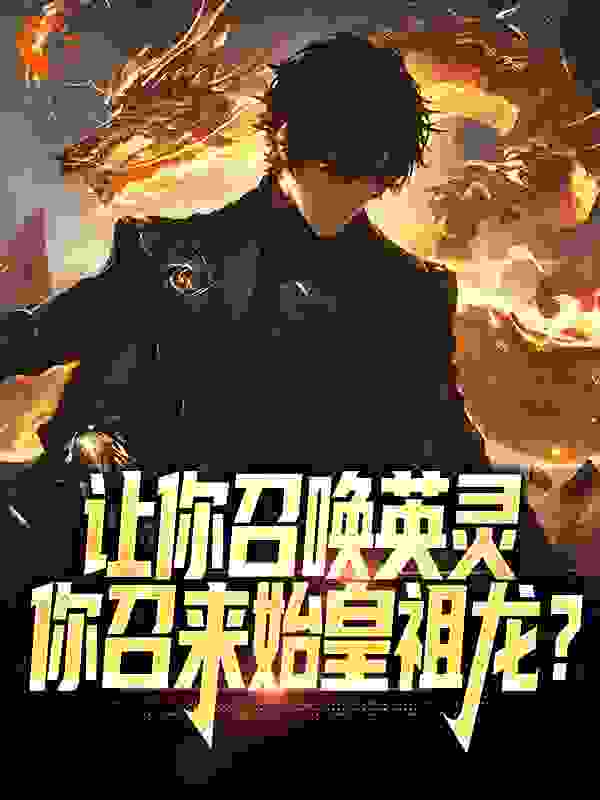 让你召唤英灵，你召来始皇祖龙？_让我飞一次_林浩然王静怡_连载追更