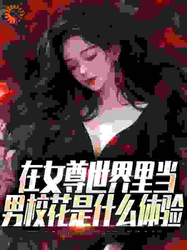 全文小说《在女尊世界里当男校花是什么体验》小说_(主角是秦宁许清陈晨橙小静)在女尊世界里当男校花是什么体验小说无广告