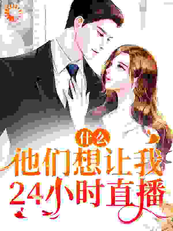 热门小说《什么！他们想让我24小时直播》小说_(主角是时漫漫丁慧)什么！他们想让我24小时直播小说无弹窗