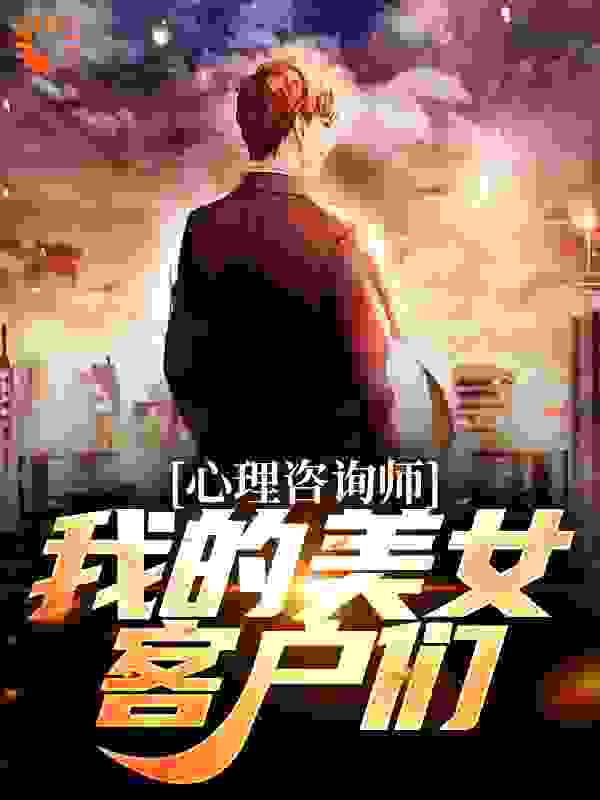 抖音热门《心理咨询师：我的美女客户们》小说_(主角是徐乐阳陈瑶)心理咨询师：我的美女客户们全文阅读