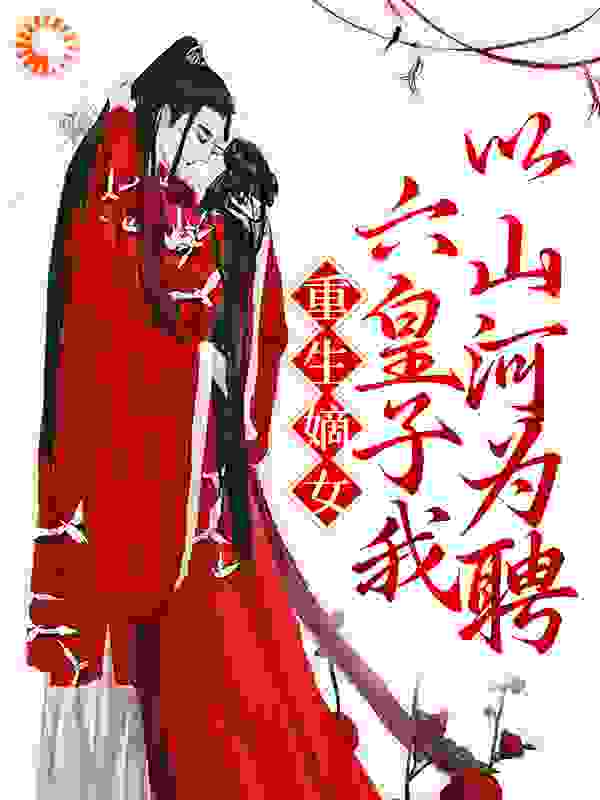 全文小说《重生嫡女：六皇子我以山河为聘》小说_(主角是沈若凝许文清沈若薇邹小娘)重生嫡女：六皇子我以山河为聘免费全本阅读