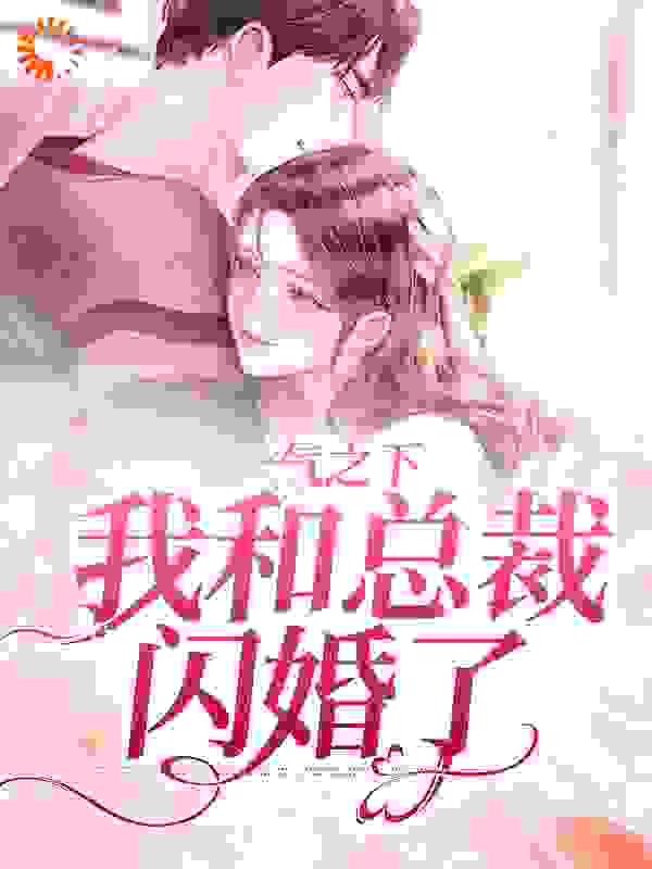 爆火推荐《一气之下，我和总裁闪婚了》小说_(主角是郝又又陈子旭方安晓霍时宴)一气之下，我和总裁闪婚了最新小说