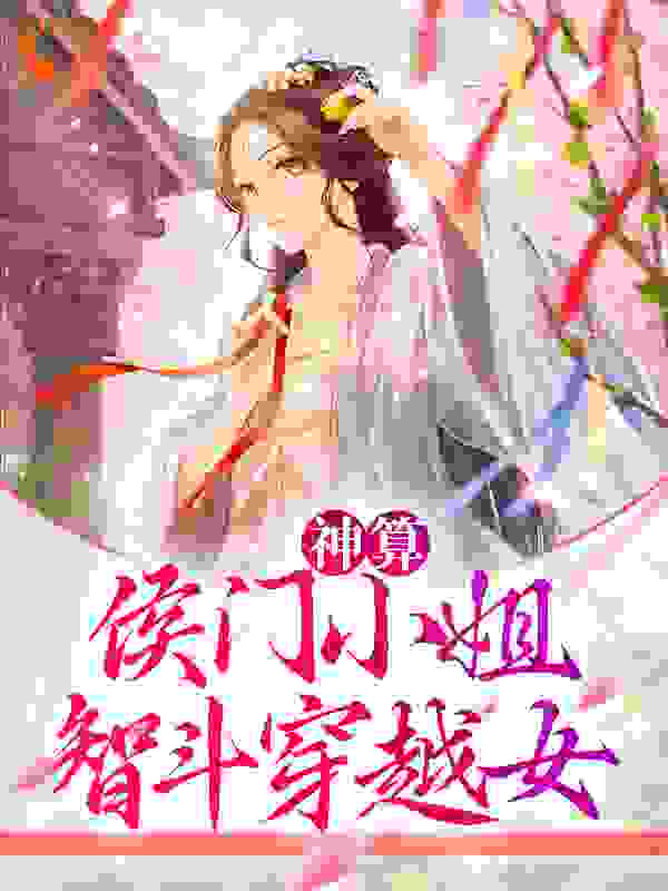 神算：侯门小姐智斗穿越女_柳七橙_萧云笙萧远峰蒋齐萧云策_完本精品