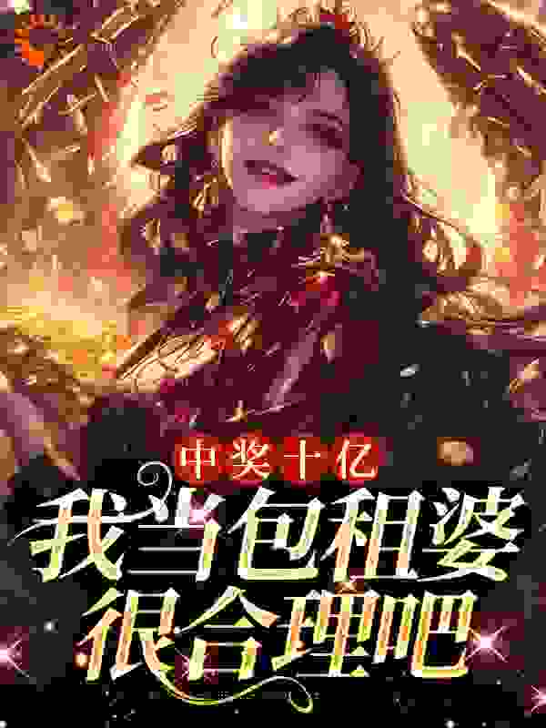 中奖十亿，我当包租婆很合理吧_黎九粒_夏青王大姐夏建明陈平慧_连载追更