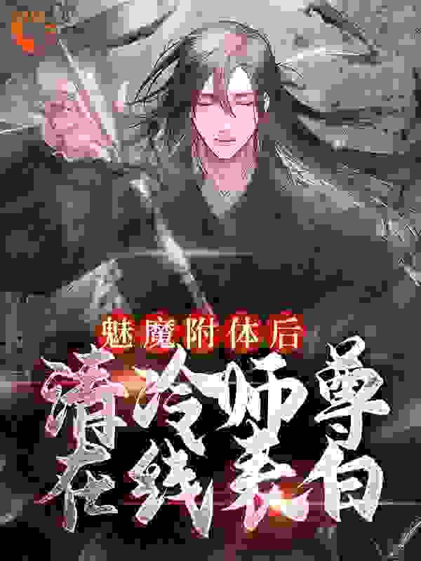 全文小说魅魔附体后，清冷师尊在线表白古月九幽苏源_魅魔附体后，清冷师尊在线表白(古月九幽苏源)小说全文阅读