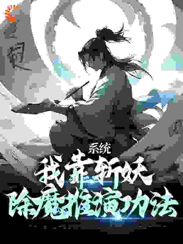 全文免费《系统：我靠斩妖除魔推演功法》小说_(主角是卫渊李刚披甲门狐妖)系统：我靠斩妖除魔推演功法全本章节阅读