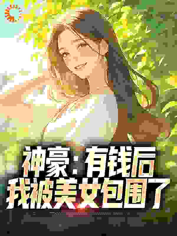 无删减《神豪：有钱后，我被美女包围了》小说_(主角是张锋王诗意汪世聪白谨渝)神豪：有钱后，我被美女包围了免费阅读