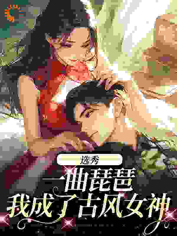 精选小说选秀：一曲琵琶，我成了古风女神时离季川庄文冉苏娇娇_选秀：一曲琵琶，我成了古风女神(时离季川庄文冉苏娇娇)全文小说