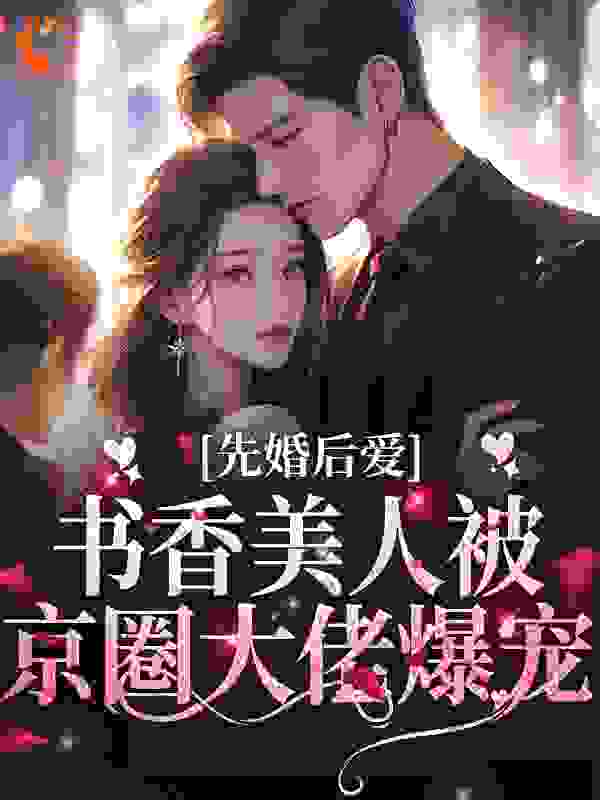 必看小说先婚后爱：书香美人被京圈大佬爆宠江城宋以宁林松韵陈少川_先婚后爱：书香美人被京圈大佬爆宠(江城宋以宁林松韵陈少川)最新全本小说