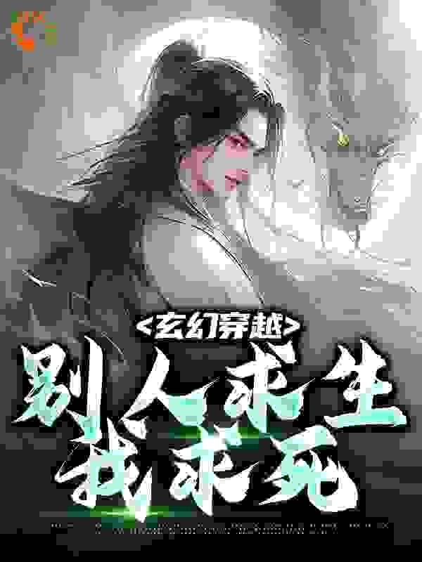 完结小说_玄幻穿越，别人求生我求死_姬长安阮清雅谢鸾苏天泽_卷阿卷著