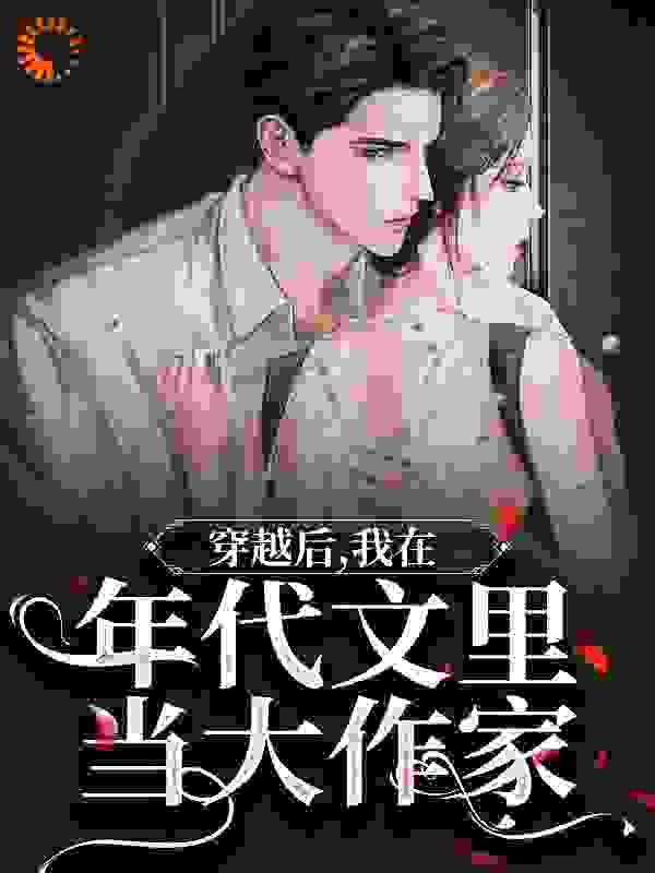 无删减穿越后，我在年代文里当大作家_穿越后，我在年代文里当大作家(苏暖宋春风叶红李甜甜)全本小说