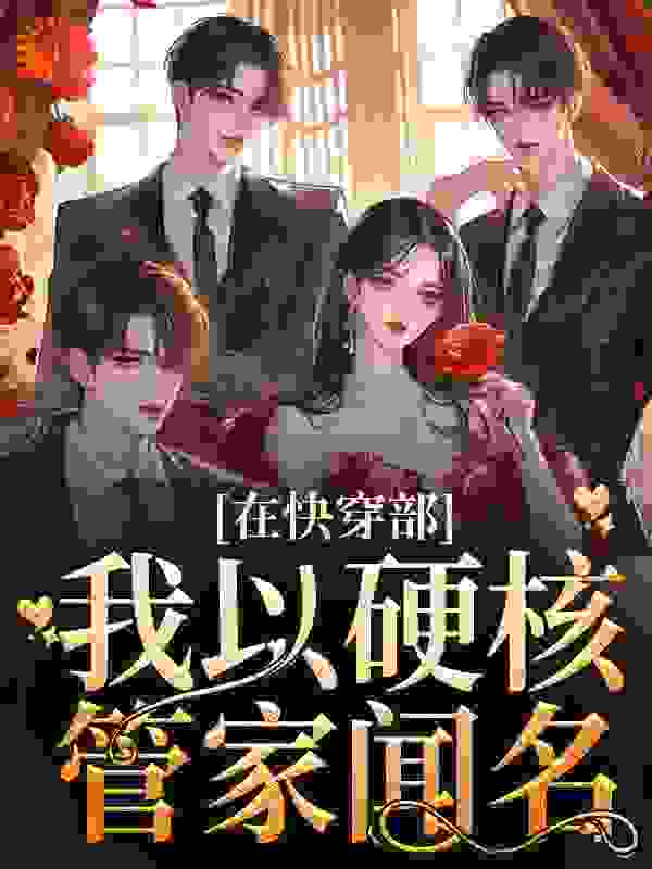 热门推荐《在快穿部，我以硬核管家闻名》小说_(主角是烛音沈东君韩清姿沈信)在快穿部，我以硬核管家闻名免费全本阅读