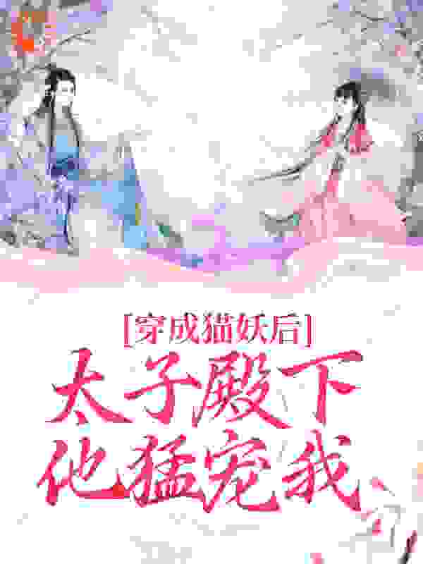 无删减《穿成猫妖后，太子殿下他猛宠我》小说_(主角是轩辕澈梅苏苏锦鲤母亲)穿成猫妖后，太子殿下他猛宠我小说全文免费阅读