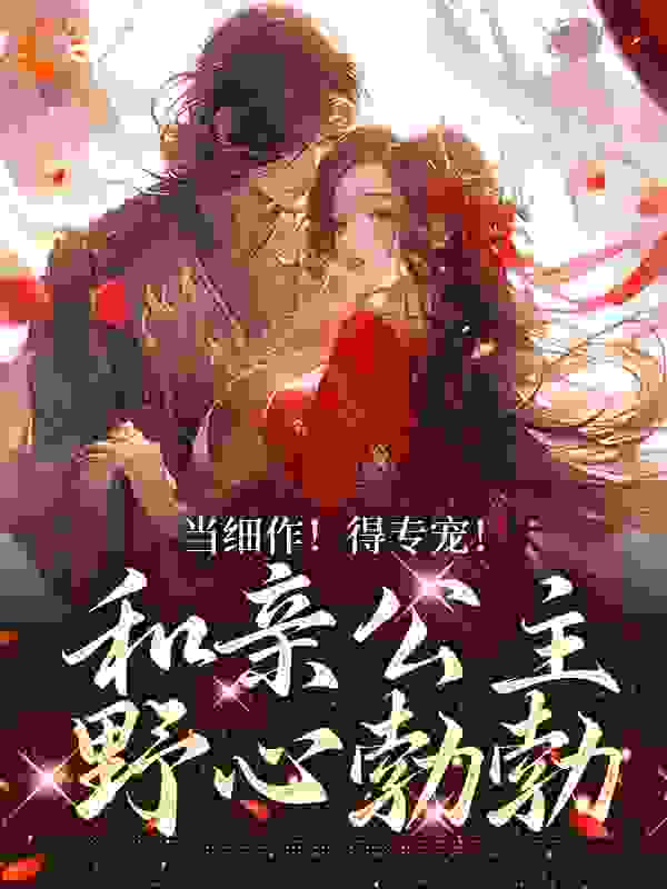 热门推荐《当细作！得专宠！和亲公主野心勃勃》小说_(主角是萧时衍赫连奴胡尚寝乌云)当细作！得专宠！和亲公主野心勃勃小说免费阅读全文