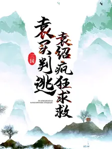 必看小说《三国：袁买判逃，袁绍疯狂求救》小说_(主角是袁绍袁买袁熙甄宓)三国：袁买判逃，袁绍疯狂求救最新免费