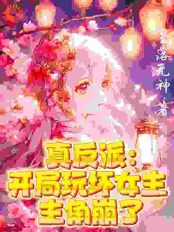 大结局《真反派：开局玩坏女主！主角碎了》小说_(主角是夜行渊苏可柔楚幼衣商妍妍)真反派：开局玩坏女主！主角碎了小说无弹窗