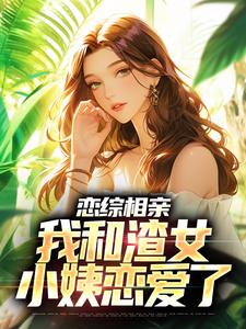 无删减《恋综相亲：我和渣女小姨恋爱了》小说_(主角是庄言夏晚顾前唐静)恋综相亲：我和渣女小姨恋爱了免费小说