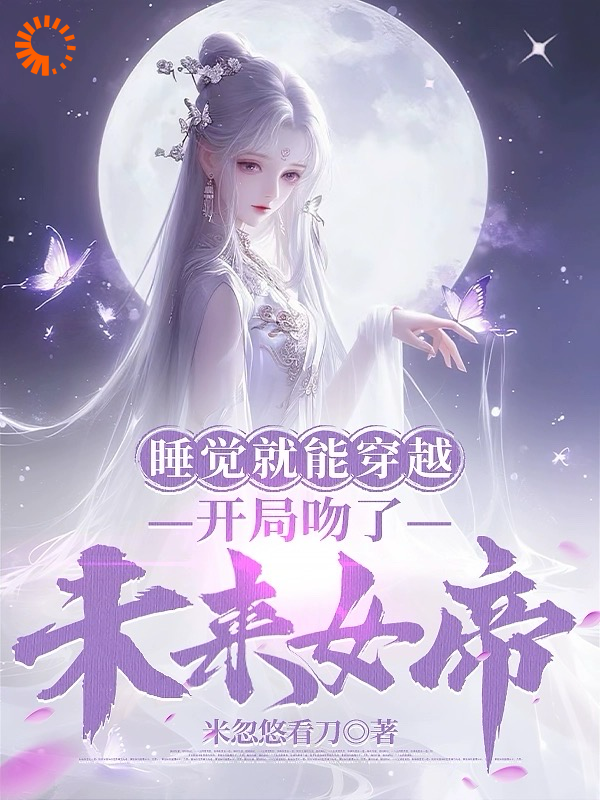 无删减睡觉就能穿越，开局吻了未来女帝莫千年苏雪瑶_睡觉就能穿越，开局吻了未来女帝(莫千年苏雪瑶)最新小说