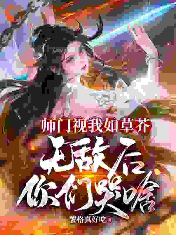 必看小说《师门视我如草芥，无敌后你们哭啥》小说_(主角是林秋李书杰褚璇玑顾凉月)师门视我如草芥，无敌后你们哭啥最新免费