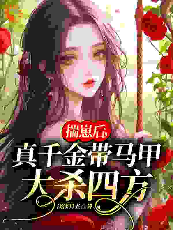 精选小说《揣崽后，真千金带马甲大杀四方》小说_(主角是李月瑶李烟雨李父李母)揣崽后，真千金带马甲大杀四方小说全本章节