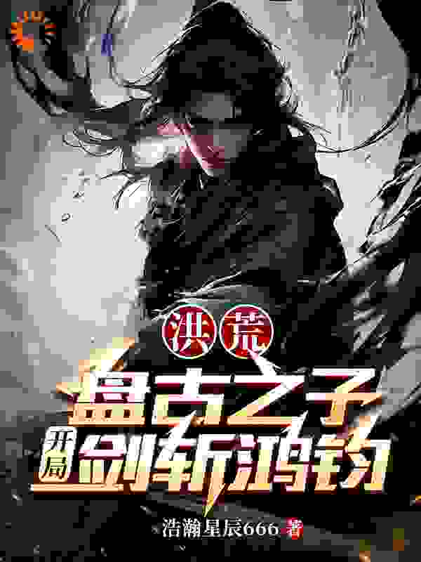 无删减《洪荒：盘古之子，开局剑斩鸿钧》小说_(主角是盘宇盘古)洪荒：盘古之子，开局剑斩鸿钧免费小说