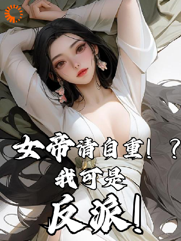 大结局《女帝请自重！？我可是反派！》小说_(主角是君无尘君无敌长生君家)女帝请自重！？我可是反派！无弹窗大结局