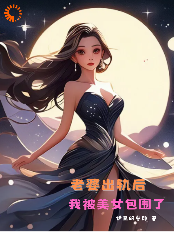 老婆出轨后，我被美女包围了_伊豆的牛郎_程飞苏梦何姐萧九儿_完整版